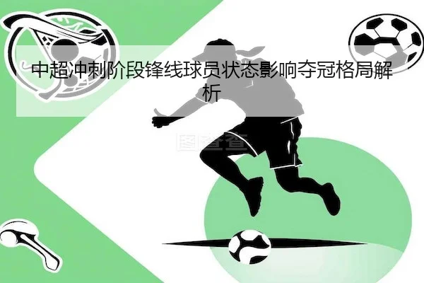 中超冲刺阶段锋线球员状态影响夺冠格局解析